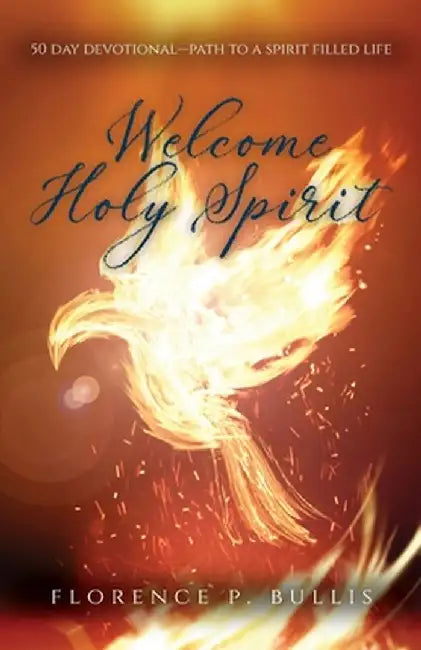 Welcome Holy Spirit: 50 Day Devotional--Path to a Spirit Filled Life by Florence P. Bullis