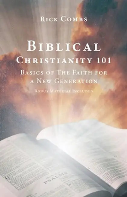 Biblical Christianity 101: Basics of The Faith for a New Generation by Rick Combs