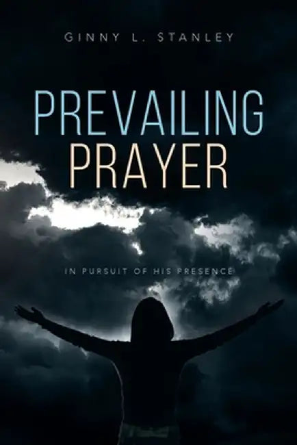 Prevailing Prayer: In Pursuit of His Presence by Ginny L. Stanley