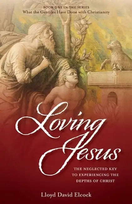 Loving Jesus: The Neglected Key to Experiencing the Depths of Christ by Lloyd David Elcock