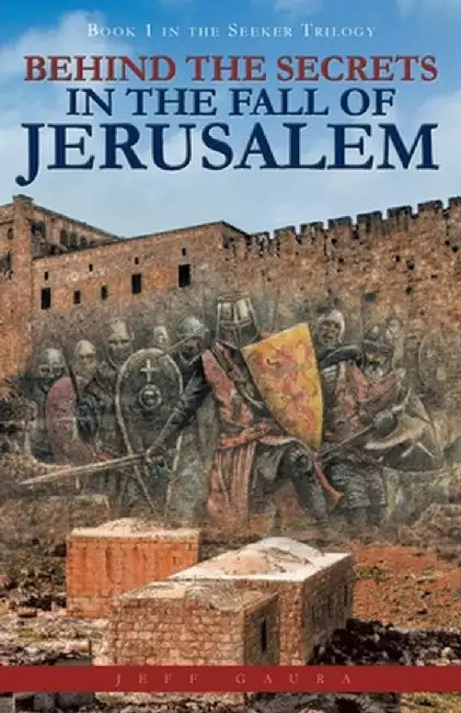 Behind the Secrets in the Fall of Jerusalem: Book 1 in the Seeker Trilogy by Jeff Gaura