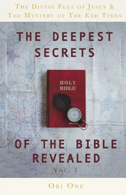 The Deepest Secrets of the Bible Revealed: The Divine Feet of Jesus & The Mystery of the End Times by Obi One