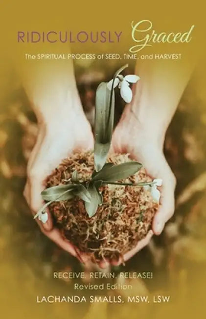 Ridiculously Graced: The Spiritual Process of Seed, Time, and Harvest