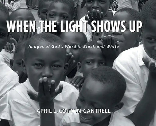 When the Light Shows Up: Images of God's Word in Black and White by April L. Cotton-Cantrell