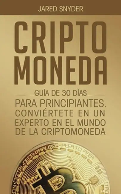 Criptomoneda: Guía de 30 Días Para Principiantes Conviertete En Un Experto En El Mundo de la Criptomoneda by Jared Snyder