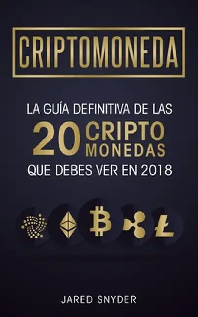 Criptomonedas: La Guía Definitiva De Las 20 Criptomonedas Que Debes Ver En 2018 by Jared Snyder