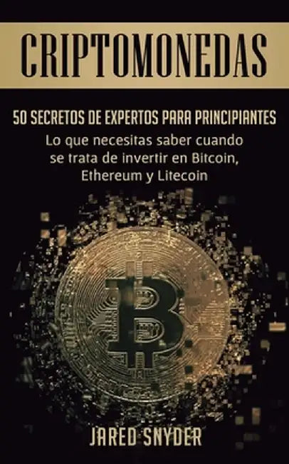 Criptomonedas: 50 Secretos De Expertos Para Principiantes Lo Que Necesitas Saber Cuando Se Trata De Invertir En Bitcoin, Ethereum y L by Jared Snyder