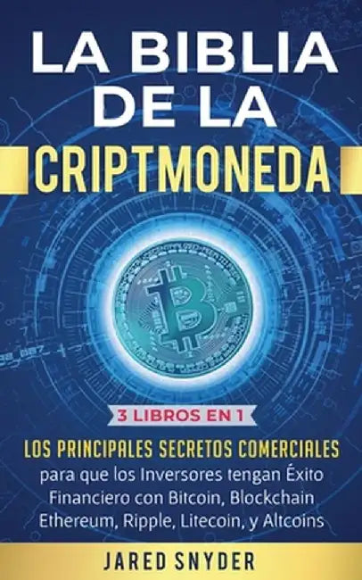 La Biblia de la Criptomoneda: 3 Libros en 1: Los Principales Secretos Comerciales para que los Inversores tengan Exito Financiero con Bitcoin, Block by Jared Snyder