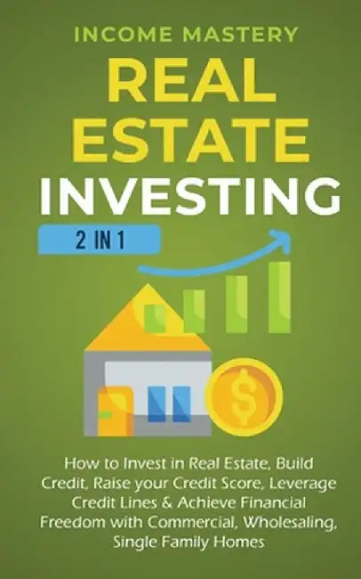 Real Estate Investing: 2 in 1: How to invest in real estate, build credit, raise your credit score, leverage credit lines & achieve financial by Income Mastery