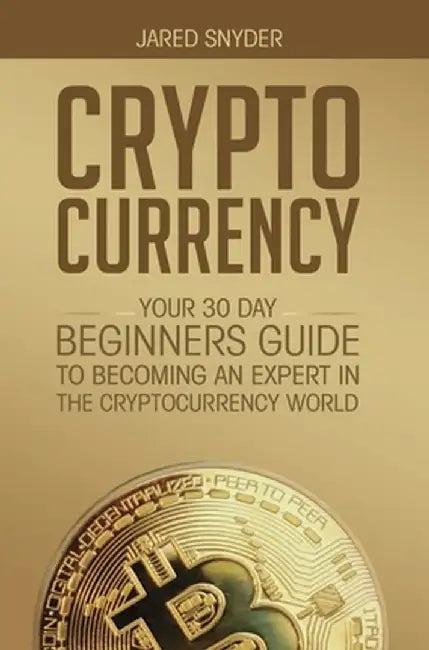 Cryptocurrency: Your 30 Day Beginner's Guide to Becoming an Expert in the Cryptocurrency World by Jared Snyder