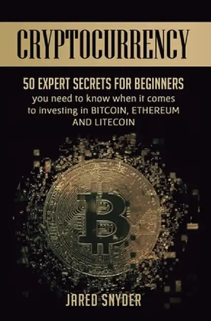 Cryptocurrency: 50 Expert Secrets for Beginners You Need to Know When It Comes to Investing in Bitc by Snyder, Jared