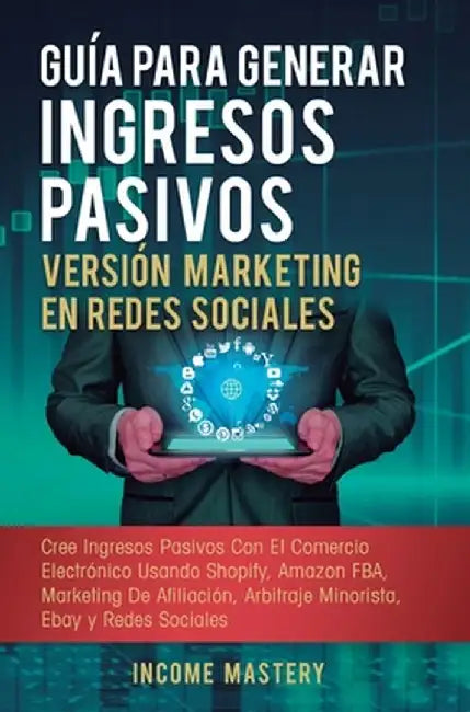 Guía Para Generar Ingresos Pasivos Versión Marketing en Redes Sociales: Cree Ingresos Pasivos Con El Comercio Electrónico Usando Shopify, Amazon FBA, by Income Mastery