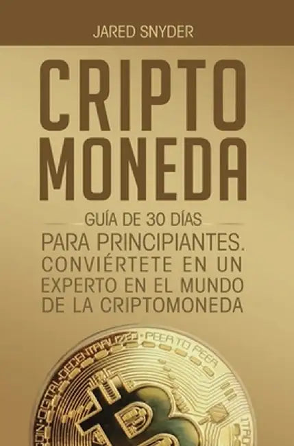 Criptomoneda: Guía de 30 Días Para Principiantes Conviertete En Un Experto En El Mundo de la Criptomoneda by Jared Snyder