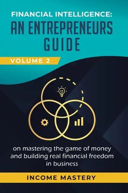 Financial Intelligence: An Entrepreneurs Guide on Mastering the Game of Money and Building Real Financial Freedom in Business Volume 2: Financ by Income Mastery