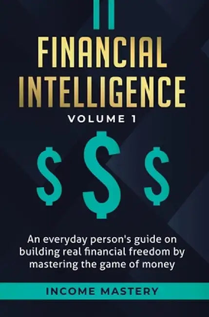 Financial Intelligence: An Everyday Person's Guide on Building Real Financial Freedom by Mastering the Game of Money Volume 1: A Safeguard for by Income Mastery