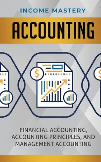 Accounting: Financial Accounting, Accounting Principles, and Management Accounting by Income Mastery