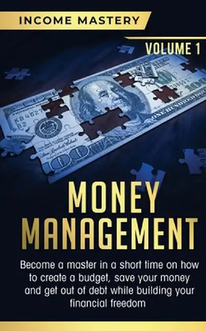Money Management: Become a Master in a Short Time on How to Create a Budget, Save Your Money and Get Out of Debt while Building your Fin by Income Mastery