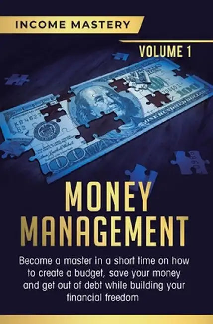 Money Management: Become a Master in a Short Time on How to Create a Budget, Save Your Money and Get Out of Debt while Building your Fin by Income Mastery