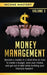 Money Management: Become a Master in a Short Time on How to Create a Budget, Save Your Money and Get Out of Debt while Building your Fin by Income Mastery