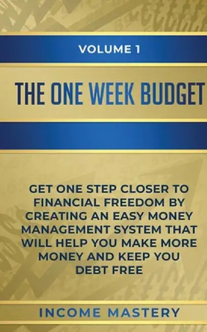 The One-Week Budget: Get One Step Closer to Financial Freedom by Creating an Easy Money Management System That Will Help You Make More Mone by Income Mastery