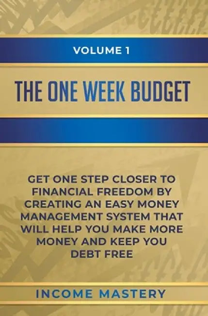 The One-Week Budget: Get One Step Closer to Financial Freedom by Creating an Easy Money Management System That Will Help You Make More Mone by Income Mastery