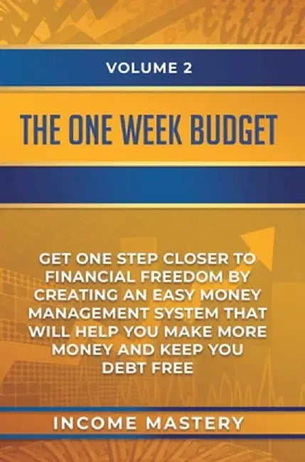 The One-Week Budget: Get One Step Closer to Financial Freedom by Creating an Easy Money Management System That Will Help You Make More Mone by Income Mastery