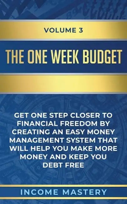 The One-Week Budget: Get One Step Closer to Financial Freedom by Creating an Easy Money Management System That Will Help You Make More Mone by Income Mastery