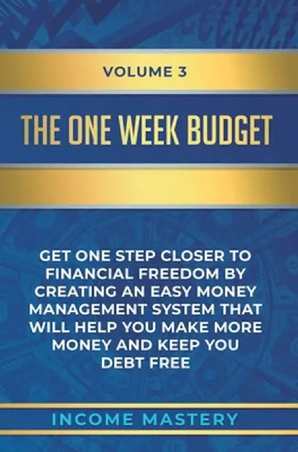 The One-Week Budget: Get One Step Closer to Financial Freedom by Creating an Easy Money Management System That Will Help You Make More Mone by Income Mastery