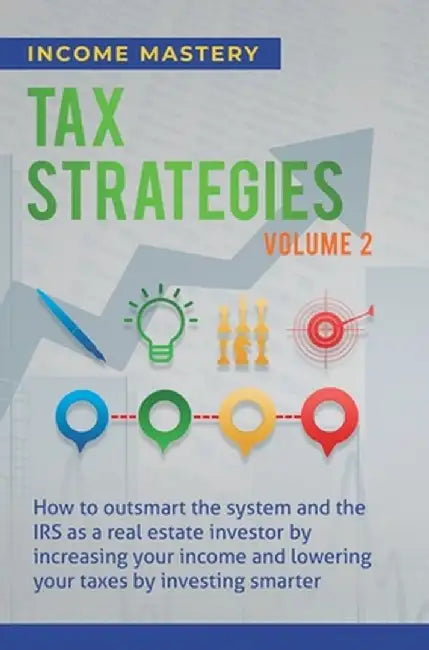 Tax Strategies: How to Outsmart the System and the IRS as a Real Estate Investor by Increasing Your Income and Lowering Your Taxes by by Income Mastery