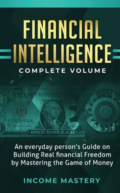 Financial Intelligence: An Everyday Person's Guide on Building Real Financial Freedom by Mastering the Game of Money Complete Volume by Income Mastery
