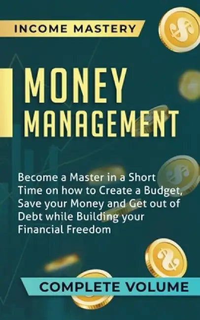 Money Management: Become a Master in a Short Time on How to Create a Budget, Save Your Money and Get Out of Debt while Building Your Fin by Income Mastery