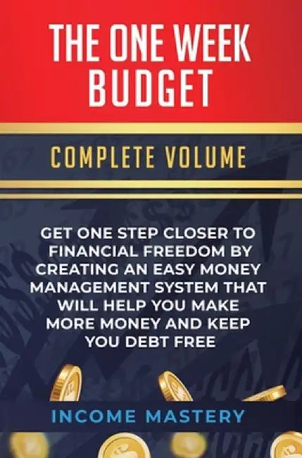 The One-Week Budget: Get One Step Closer to Financial Freedom by Creating an Easy Money Management System That Will Help You Make More Mone by Income Mastery
