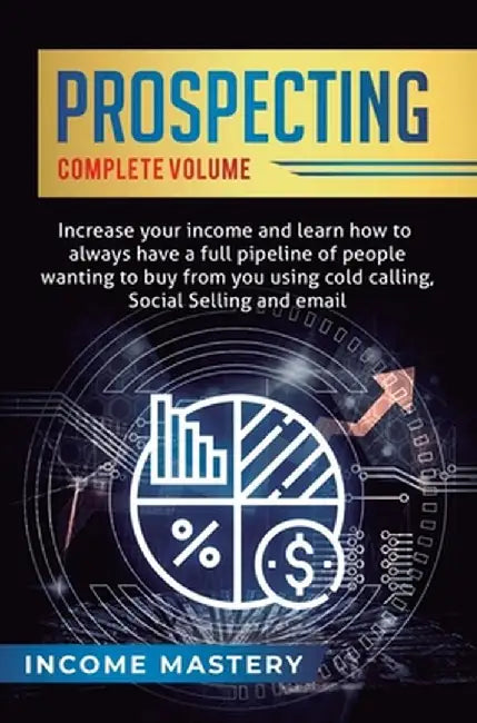 Prospecting: Increase Your Income and Learn How to Always Have a Full Pipeline of People Wanting to Buy from You Using Cold Calling by Income Mastery