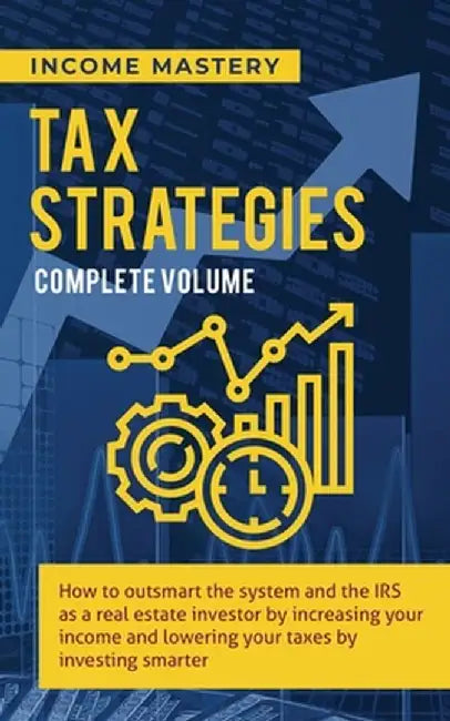 Tax Strategies: How to Outsmart the System and the IRS as a Real Estate Investor by Increasing Your Income and Lowering Your Taxes by by Income Mastery