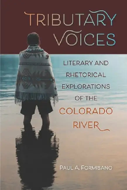 Tributary Voices: Literary and Rhetorical Exploration of the Colorado River by Paul A. Formisano