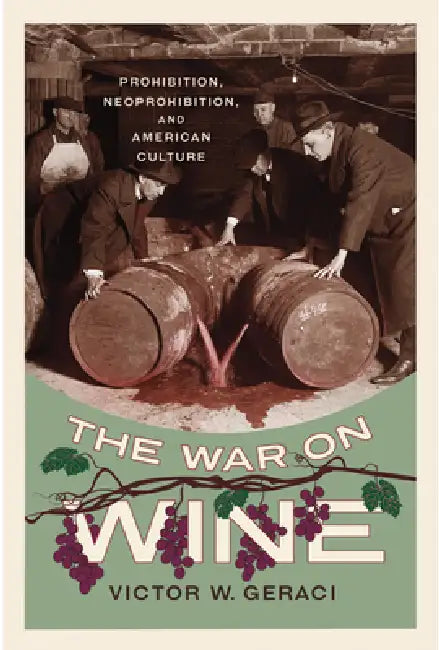 The War on Wine: Prohibition, Neoprohibition, and American Culture by Victor W. Geraci