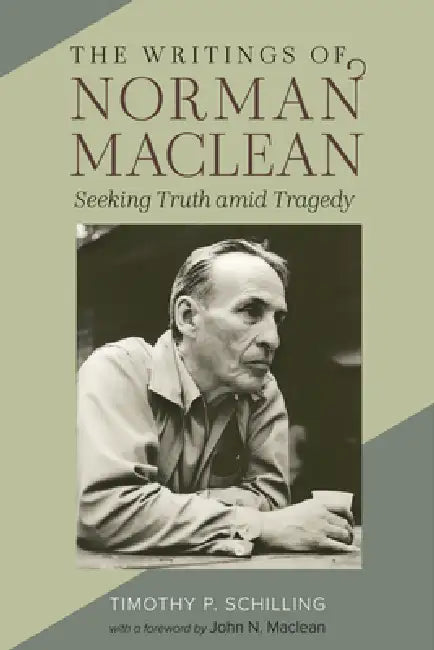 The Writings of Norman MacLean: Seeking Truth Amid Tragedy by Timothy P. Schilling