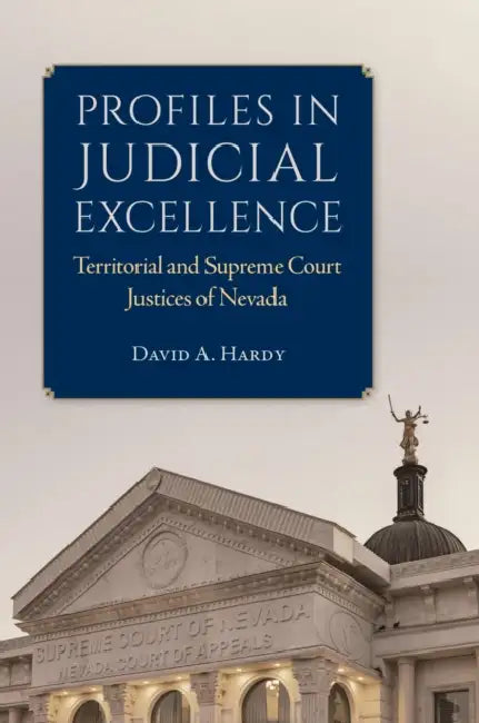 Profiles in Judicial Excellence: Territorial and Supreme Court Justices of Nevada by David A. Hardy