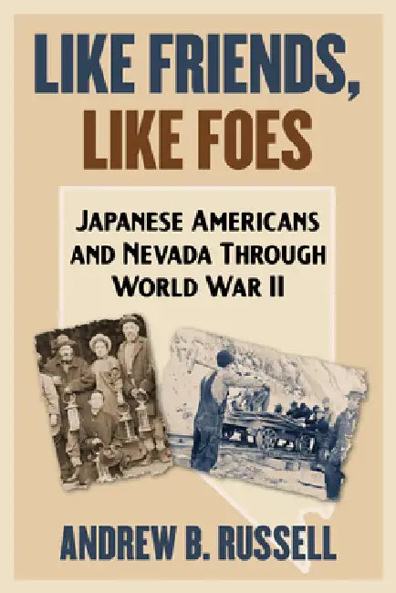 Like Friends, Like Foes: Japanese Americans and Nevada Through World War II by Andrew B. Russell