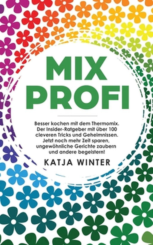 Mixprofi: Besser kochen mit dem Thermomix. Der Insider-Ratgeber mit über 100 cleveren Tricks und Geheimnissen. Jetzt noch mehr Z by Katja Winter