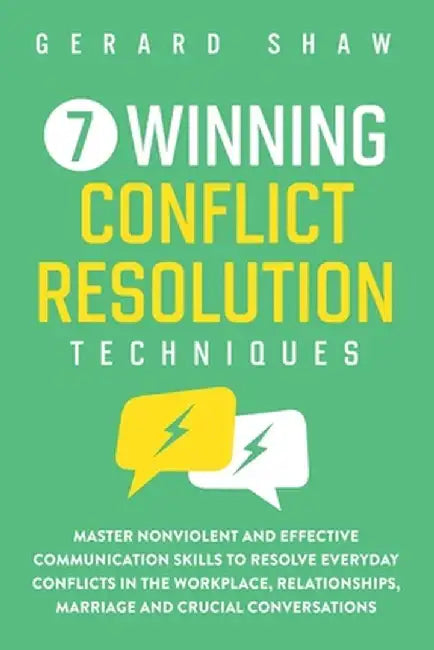 7 Winning Conflict Resolution Techniques: Master Nonviolent and Effective Communication Skills to Resolve Everyday Conflicts in the Workplace, Relatio by Gerard Shaw