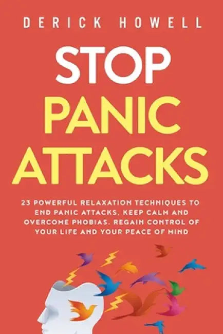 Stop Panic Attacks: 23 Powerful Relaxation Techniques to End Panic Attacks, Keep Calm and Overcome Phobias. Regain Control of Your Life an by Derick Howell