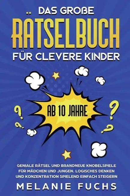 Das große Rätselbuch für clevere Kinder (ab 10 Jahre): Geniale Rätsel und brandneue Knobelspiele für Mädchen und Jungen. Logisches Denken und Konzentr by Melanie Fuchs
