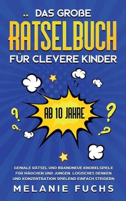 Das große Rätselbuch für clevere Kinder (ab 10 Jahre): Geniale Rätsel und brandneue Knobelspiele für Mädchen und Jungen. Logisches Denken und Konzentr by Melanie Fuchs