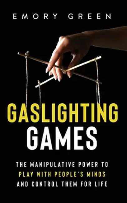 Gaslighting Games: The Manipulative Power to Play with People's Minds and Control Them for Life by Emory Green