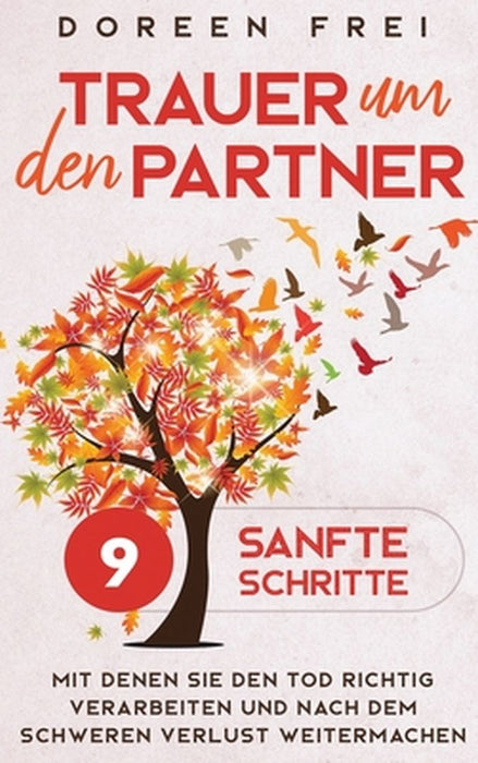 Trauer um den Partner: 9 sanfte Schritte, mit denen Sie den Tod richtig verarbeiten und nach dem schweren Verlust weitermachen by Doreen Frei