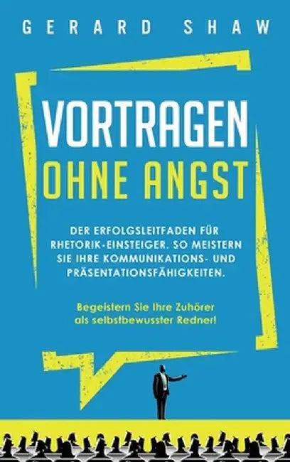 Vortragen ohne Angst: Der Erfolgsleitfaden für Rhetorik-Einsteiger. So meistern Sie Ihre Kommunikations- und Präsentationsfähigkeiten. Begei by Gerard Shaw