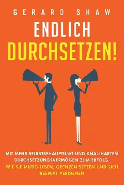 Endlich durchsetzen!: Mit mehr Selbstbehauptung und knallhartem Durchsetzungsvermögen zum Erfolg. Wie Sie mutig leben, Grenzen setzen und si by Gerard Shaw