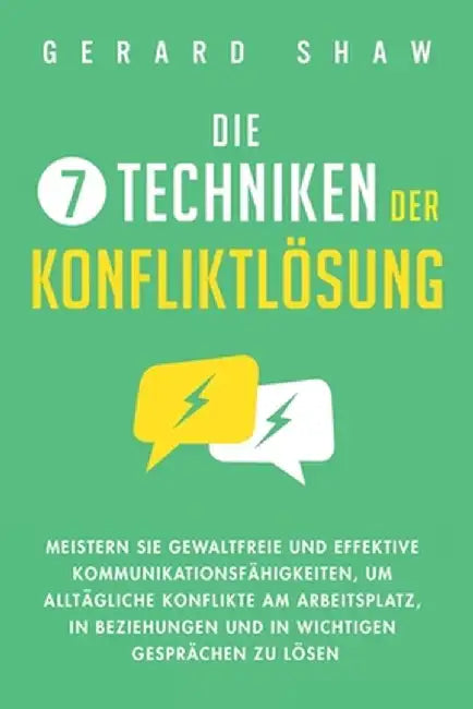 Die 7 Techniken der Konfliktlösung: Meistern Sie gewaltfreie und effektive Kommunikationsfähigkeiten, um alltägliche Konflikte am Arbeitsplatz, in Bez by Gerard Shaw