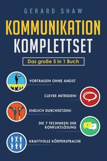 Kommunikation Komplettset - Das große 5 in 1 Buch: Vortragen ohne Angst - Clever mitreden! - Endlich durchsetzen! - Die 7 Techniken der Konfliktlösung by Gerard Shaw